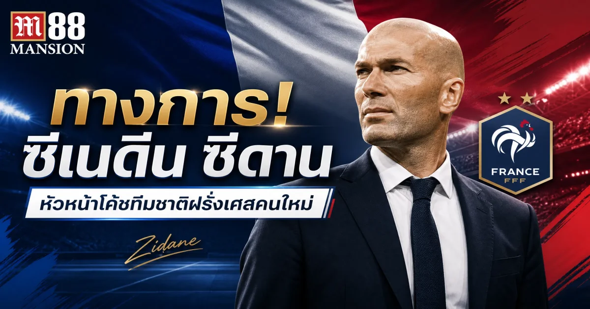 ทางการ! FFF แต่งตั้ง ซีดาน คุมทีมชาติฝรั่งเศส | M88 Thailand