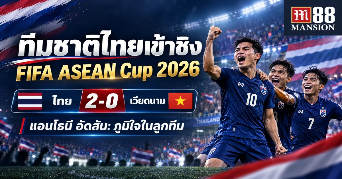 ทีมชาติไทยเข้ารอบชิงชนะเลิศ FIFA ASEAN Cup 2026 แอนโธนี ฮัดสัน ยอมรับเคยมีความกดดัน